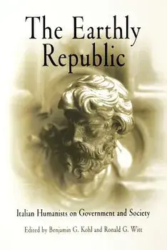 The Earthly Republic: Italian Humanists on Government and Society, Paperback/Benjamin G. Kohl