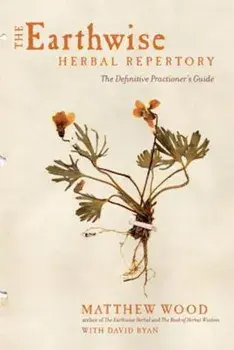 The Earthwise Herbal Repertory: The Definitive Practitioner's Guide, Paperback/Matthew Wood