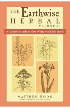 The Earthwise Herbal, Volume II: A Complete Guide to New World Medicinal Plants - Matthew Wood