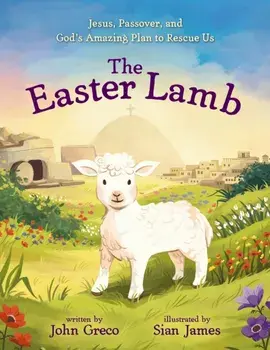 The Easter Lamb. Jesus, Passover, and God’s Amazing Plan to Rescue Us, Hardback/John Greco