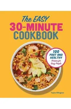 The Easy 30-Minute Cookbook: 100 Fast and Healthy Recipes for Busy People - Taylor Ellingson