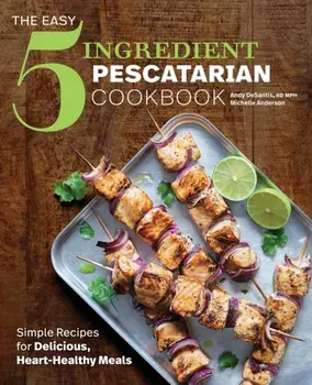 The Easy 5-Ingredient Pescatarian Cookbook: Simple Recipes for Delicious, Heart-Healthy Meals, Paperback/Andy, Rd DeSantis