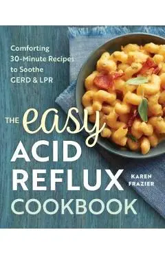 The Easy Acid Reflux Cookbook: Comforting 30-Minute Recipes to Soothe Gerd & Lpr - Karen Frazier