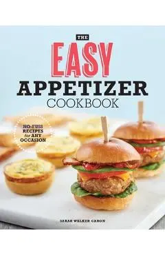 The Easy Appetizer Cookbook: No-Fuss Recipes for Any Occasion - Sarah Walker Caron
