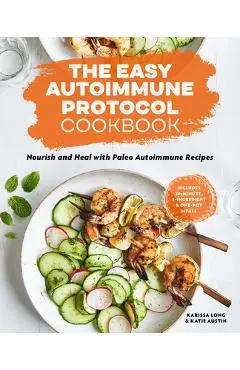 The Easy Autoimmune Protocol Cookbook: Nourish and Heal with 30-Minute, 5-Ingredient, and One-Pot Paleo Autoimmune Recipes - Karissa Long