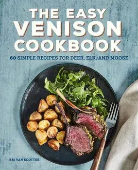 The Easy Venison Cookbook: 60 Simple Recipes for Deer, Elk, and Moose, Paperback/Bri Van Scotter