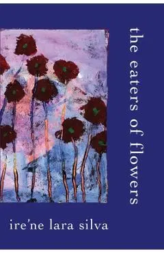 The Eaters of Flowers - Ire'ne Lara Silva