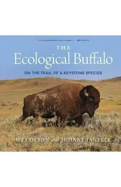 The Ecological Buffalo: On the Trail of a Keystone Species - Wes Olson