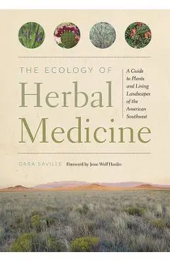 The Ecology of Herbal Medicine: A Guide to Plants and Living Landscapes of the American Southwest - Dara Saville