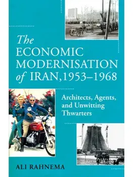 The Economic Modernisation of Iran, 1953–1968. Architects, Agents, and Unwitting Thwarters, Hardback/Ali Rahnema
