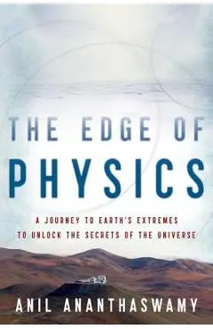 The Edge of Physics: A Journey to Earth's Extremes to Unlock the Secrets of the Universe - Anil Ananthaswamy
