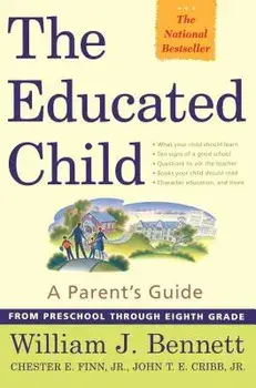 The Educated Child: A Parents Guide from Preschool Through Eighth Grade/William J. Bennett