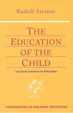 The Education of the Child: And Early Lectures on Education (Cw 293 & 66) - Rudolf Steiner