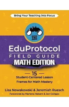 The EduProtocol Field Guide Math Edition: 15 Student-Centered Lesson Frames for Math Mastery - Lisa Nowakowski