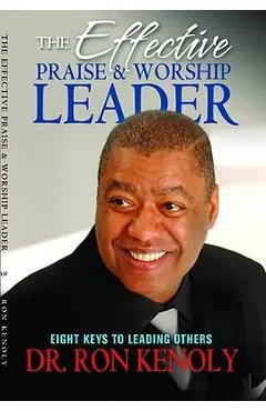 The Effective Praise & Worship Leader: Eight Keys to Leading Others - Ron Kenoly