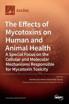 The Effects of Mycotoxins on Human and Animal Health-a Special Focus on the Cellular and Molecular Mechanisms Responsible for Mycotoxin Toxicity, Hardcover/Daniela Eliza Marin