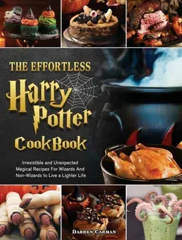 The Effortless Harry Potter Cookbook: Irresistible and Unexpected Magical Recipes For Wizards And Non-Wizards to Live a Lighter Life/Darren Carman