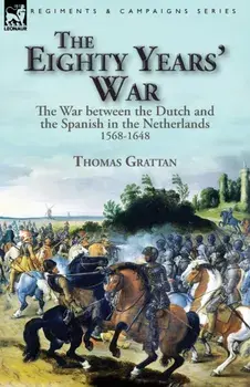 The Eighty Years' War: the War between the Dutch and the Spanish in the Netherlands, 1568-1648, Paperback/Thomas Grattan