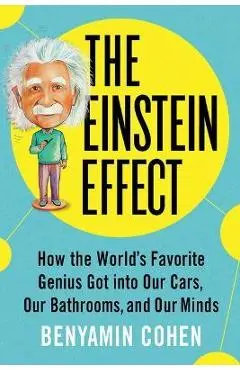 The Einstein Effect: How the World's Favorite Genius Got Into Our Cars, Our Bathrooms, and Our Minds - Benyamin Cohen