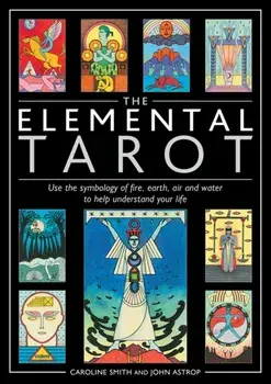 The Elemental Tarot. Use the symbology of fire, earth, air and water to help understand your life/Caroline Smith