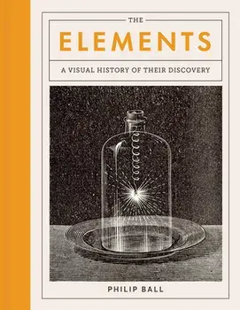 The Elements: A Visual History of Their Discovery, Hardcover/Philip Ball