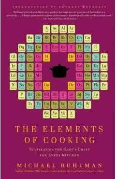 The Elements of Cooking: Translating the Chef's Craft for Every Kitchen - Michael Ruhlman
