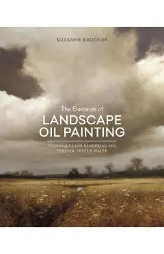 The Elements of Landscape Oil Painting: Techniques for Rendering Sky, Terrain, Trees, and Water - Suzanne Brooker