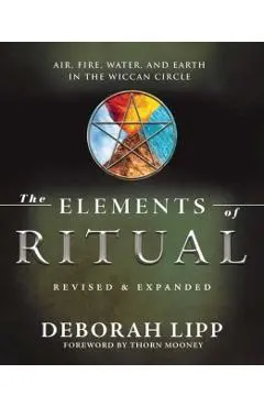 The Elements of Ritual: Air, Fire, Water, and Earth in the Wiccan Circle - Deborah Lipp