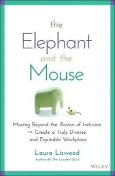 The Elephant and the Mouse: Moving Beyond the Illu sion of Inclusion to Create a Truly Diverse and Eq uitable Workplace, Hardback/L Liswood