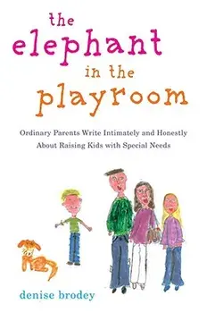 The Elephant in the Playroom: Ordinary Parents Write Intimately and Honestly about Raising Kids with Special N Eeds, Paperback/Denise Brodey