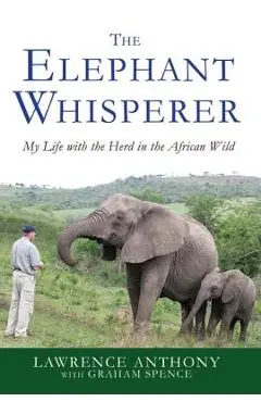 The Elephant Whisperer: My Life with the Herd in the African Wild - Lawrence Anthony