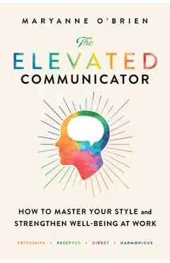 The Elevated Communicator: How to Master Your Style and Strengthen Well-Being at Work - Maryanne O'brien
