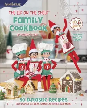 The Elf on the Shelf Family Cookbook. 50 Elftastic Recipes Plus Playful Elf Ideas, Games, Activities, and More!, Hardback/Chanda A. Bell