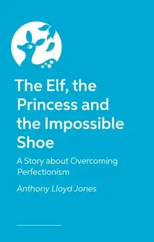 The Elf, the Princess and the Impossible Shoe. A Story about Overcoming Perfectionism, Illustrated ed, Hardback/Anthony Lloyd Jones