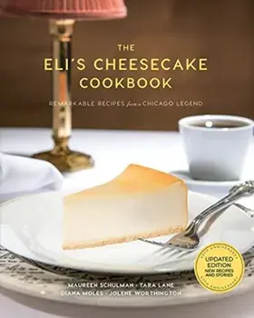 The Eli's Cheesecake Cookbook: Remarkable Recipes from a Chicago Legend: Updated 40th Anniversary Edition with New Recipes and Stories/Maureen Schulman