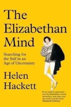 The Elizabethan Mind. Searching for the Self in an Age of Uncertainty, Hardback/Helen Hackett