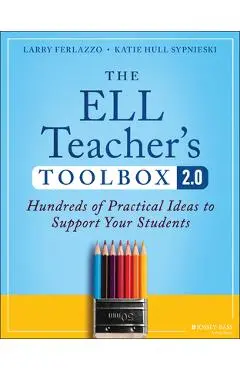 The Ell Teacher's Toolbox 2.0: Hundreds of Practical Ideas to Support Your Students - Larry Ferlazzo