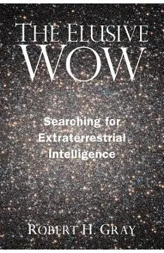The Elusive Wow: Searching for Extraterrestrial Intelligence - Robert H. Gray