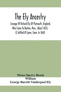 The Ely Ancestry; Lineage Of Richard Ely Of Plymouth, England, Who Came To Boston, Mass., About 1655, & Settled At Lyme, Conn. In 1660/Moses Sperry Beach