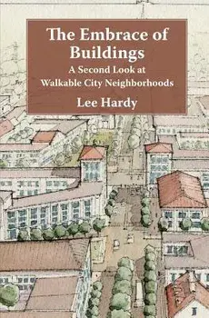 The Embrace of Buildings: A Second Look at Walkable City Neighborhoods, Paperback/Lee Hardy