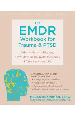 The Emdr Workbook for Trauma and Ptsd: Skills to Manage Triggers, Move Beyond Traumatic Memories, and Take Back Your Life - Megan Boardman