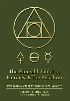The Emerald Tablet of Hermes & The Kybalion: Two Classic Books on Hermetic Philosophy, Hardcover/Hermes Trismegistus