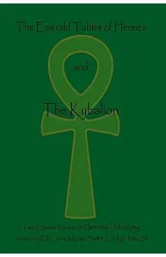 The Emerald Tablet Of Hermes & The Kybalion: Two Classic Bookson Hermetic Philosophy - The Three Initiates