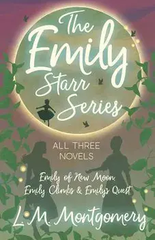 The Emily Starr Series; All Three Novels - Emily of New Moon, Emily Climbs and Emily's Quest, Paperback/L. M. Montgomery
