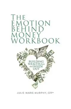 The Emotion Behind Money Workbook: Building Wealth from the Inside Out - Julie Murphy
