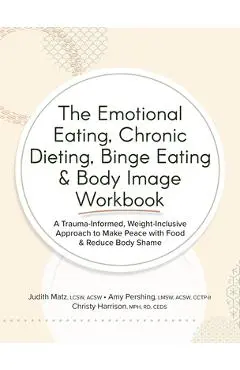 The Emotional Eating, Chronic Dieting, Binge Eating & Body Image Workbook: A Trauma-Informed, Weight-Inclusive Approach to Make Peace with Food & Redu - Judith Matz