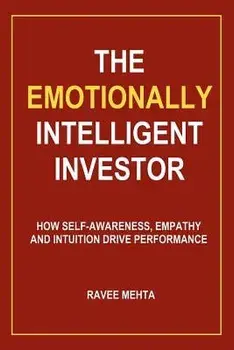 The Emotionally Intelligent Investor: How Self-Awareness, Empathy and Intuition Drive Performance, Paperback/Ravee Mehta