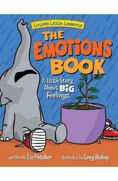 The Emotions Book: A Little Story About BIG Feelings - Liz Fletcher