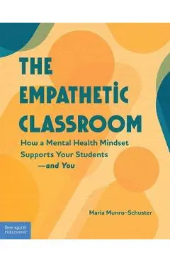 The Empathetic Classroom: How a Mental Health Mindset Supports Your Students--And You - Maria Munro-schuster