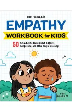The Empathy Workbook for Kids: 50 Activities to Learn about Kindness, Compassion, and Other People's Feelings - Hiedi France